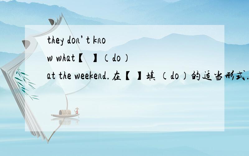 they don’t know what【 】（do） at the weekend.在【】填 （do）的适当形式.非常急的!