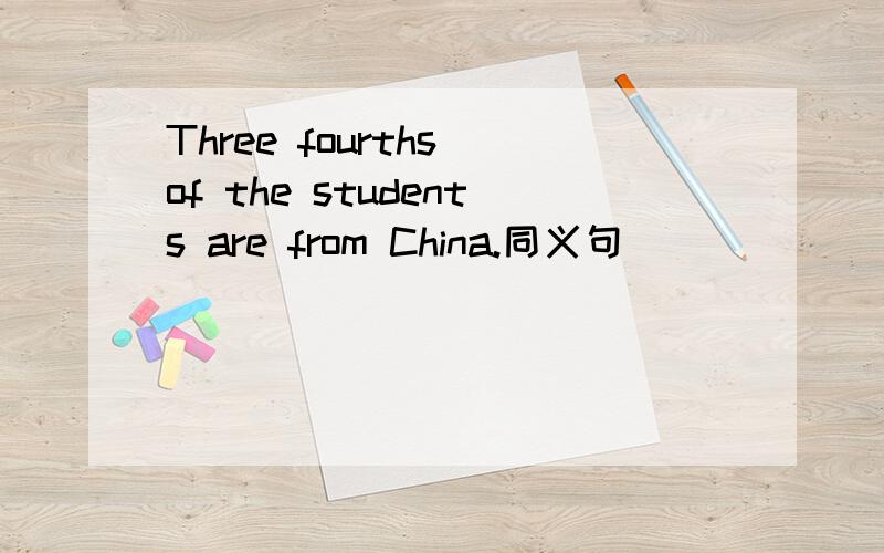 Three fourths of the students are from China.同义句