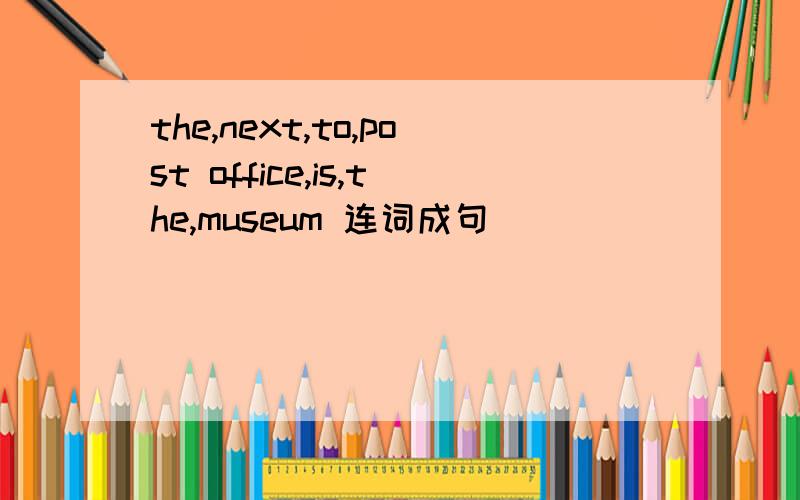the,next,to,post office,is,the,museum 连词成句