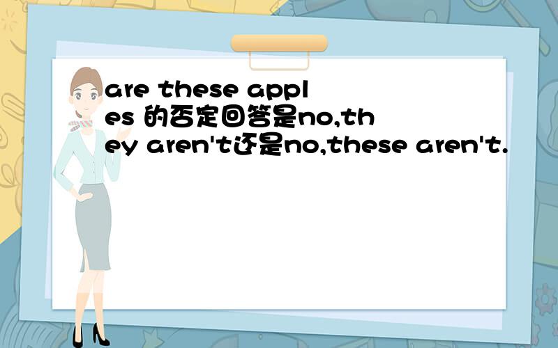 are these apples 的否定回答是no,they aren't还是no,these aren't.