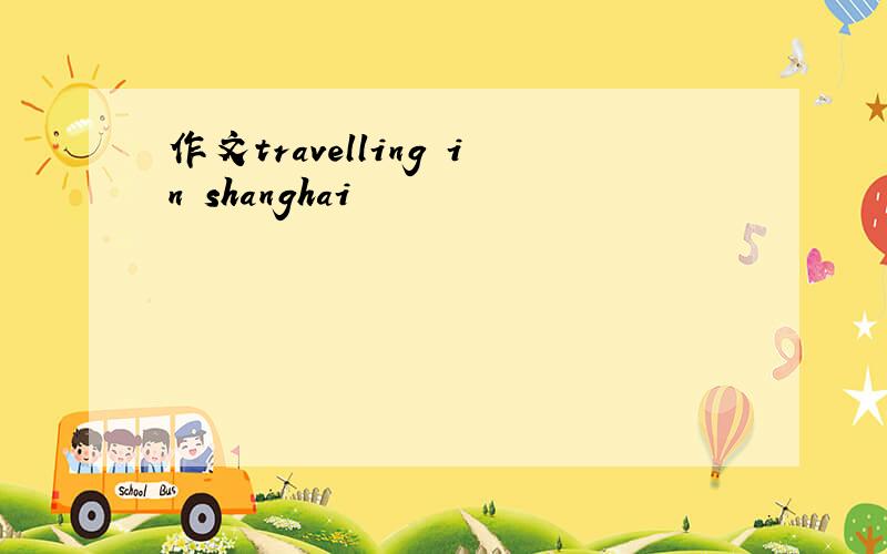 作文travelling in shanghai