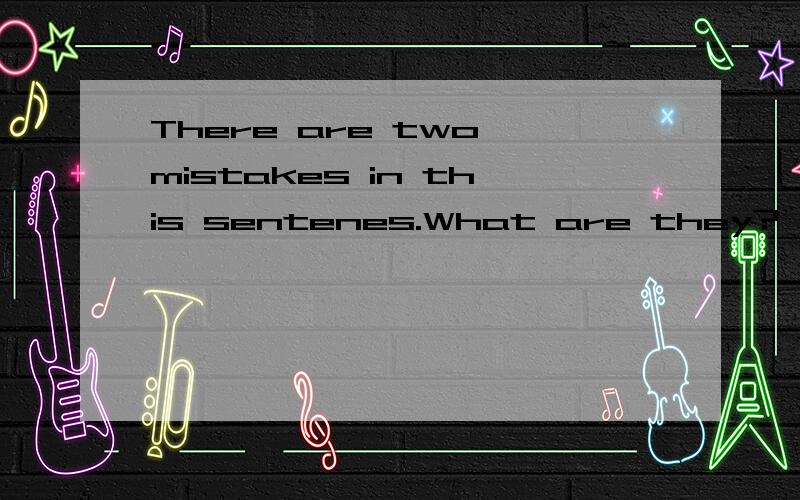 There are two mistakes in this sentenes.What are they?