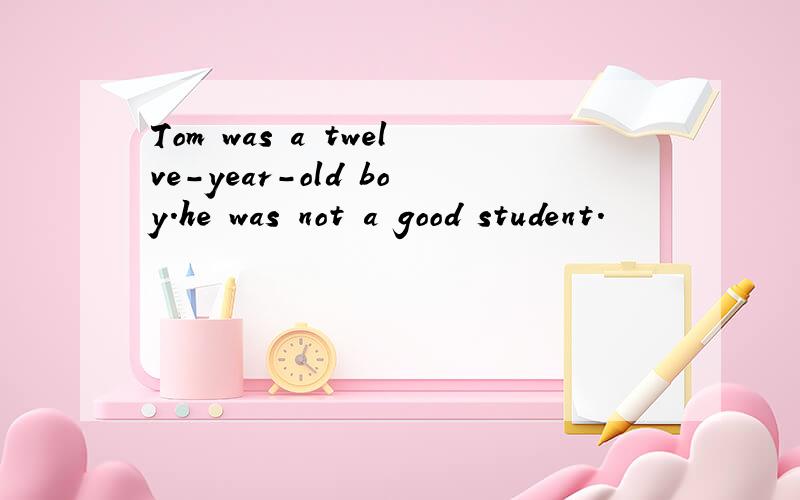 Tom was a twelve-year-old boy.he was not a good student.