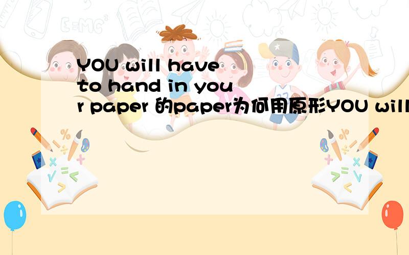 YOU will have to hand in your paper 的paper为何用原形YOU will have to hand in your paper你得把试卷教上来 的paper为何用原形 paper作为试卷不是可数的吗