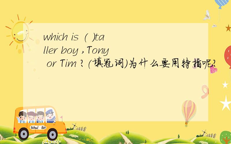 which is ( )taller boy ,Tony or Tim ?(填冠词)为什么要用特指呢？