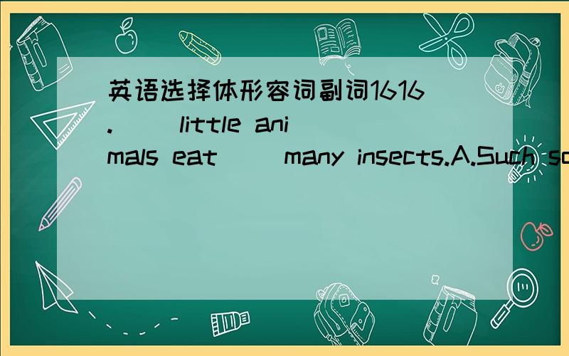 英语选择体形容词副词1616.__ little animals eat__ many insects.A.Such so B.So so C.Such such D.So such参考答案是B,为什么?