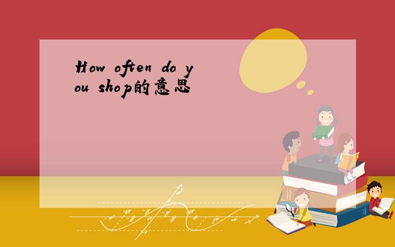 How often do you shop的意思