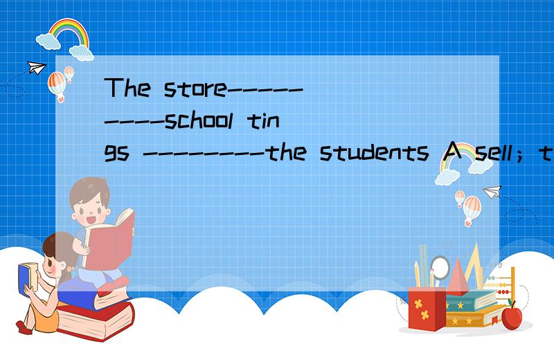The store---------school tings --------the students A sell；to B sells to C buy；fromThe store---------school tings --------the students A sell；to B sells to C buy；from 说明理由