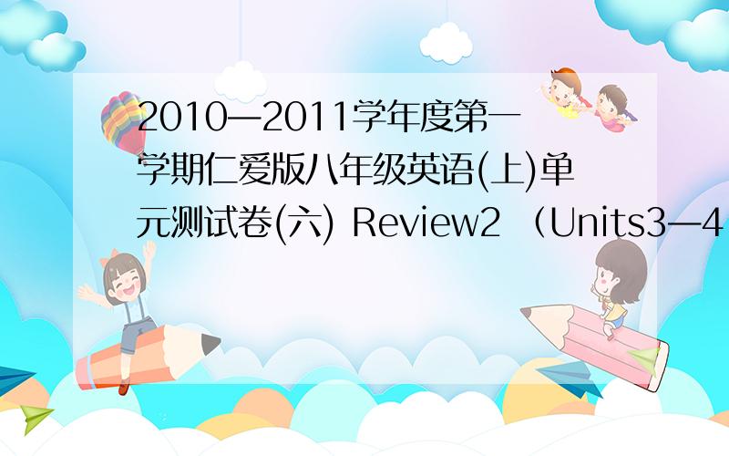 2010—2011学年度第一学期仁爱版八年级英语(上)单元测试卷(六) Review2 （Units3—4）