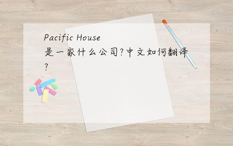 Pacific House 是一家什么公司?中文如何翻译?