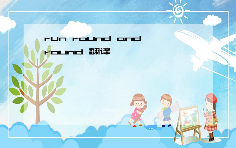 run round and round 翻译