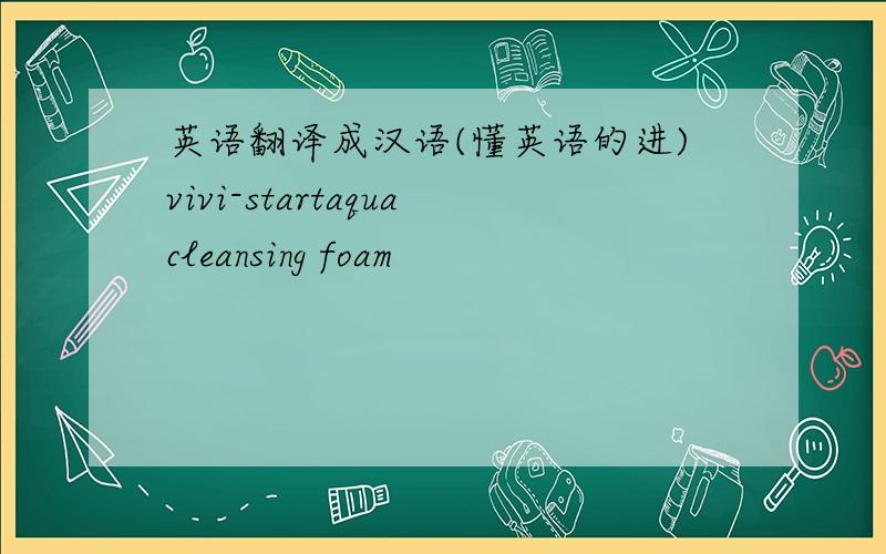 英语翻译成汉语(懂英语的进)vivi-startaquacleansing foam