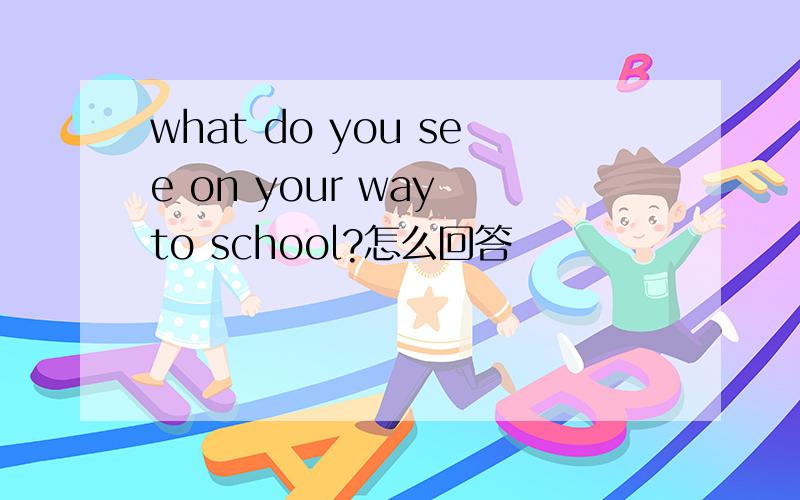 what do you see on your way to school?怎么回答