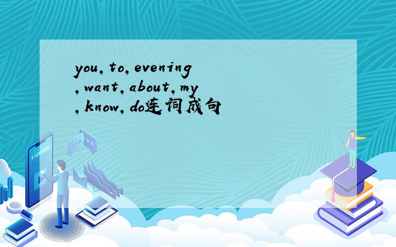 you,to,evening,want,about,my,know,do连词成句