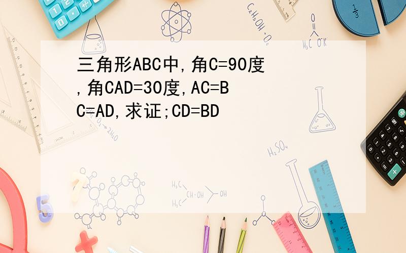 三角形ABC中,角C=90度,角CAD=30度,AC=BC=AD,求证;CD=BD
