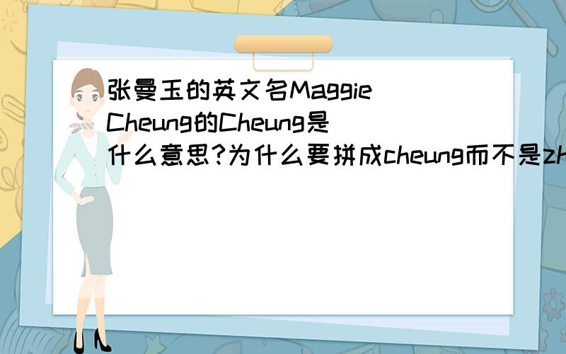 张曼玉的英文名Maggie Cheung的Cheung是什么意思?为什么要拼成cheung而不是zhang