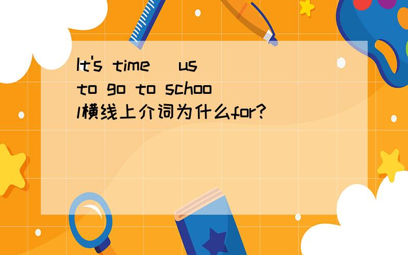 It's time _us to go to school横线上介词为什么for?
