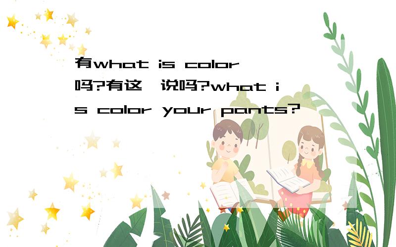 有what is color吗?有这一说吗?what is color your pants?
