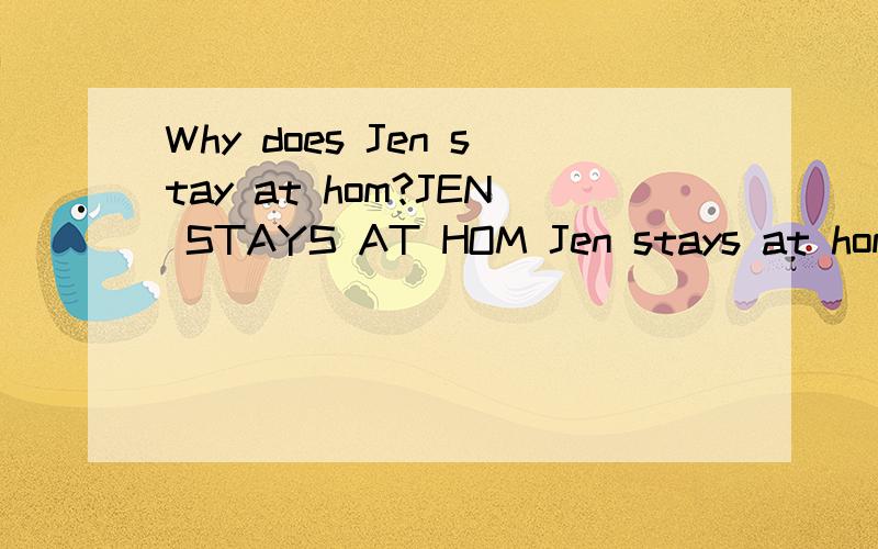 Why does Jen stay at hom?JEN STAYS AT HOM Jen stays at hom .She has red spots on her face.She has chicken pox.Jen stays at hom and reads books.She had some soup.She plays games.Jen looks out the window.She can see Caty and lisa.They are playing ball.