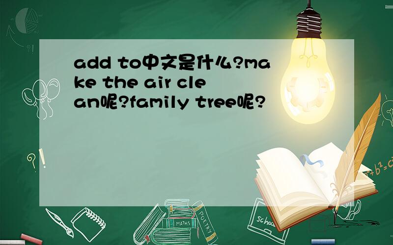 add to中文是什么?make the air clean呢?family tree呢?