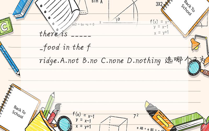 there is ______food in the fridge.A.not B.no C.none D.nothing 选哪个?为什么?