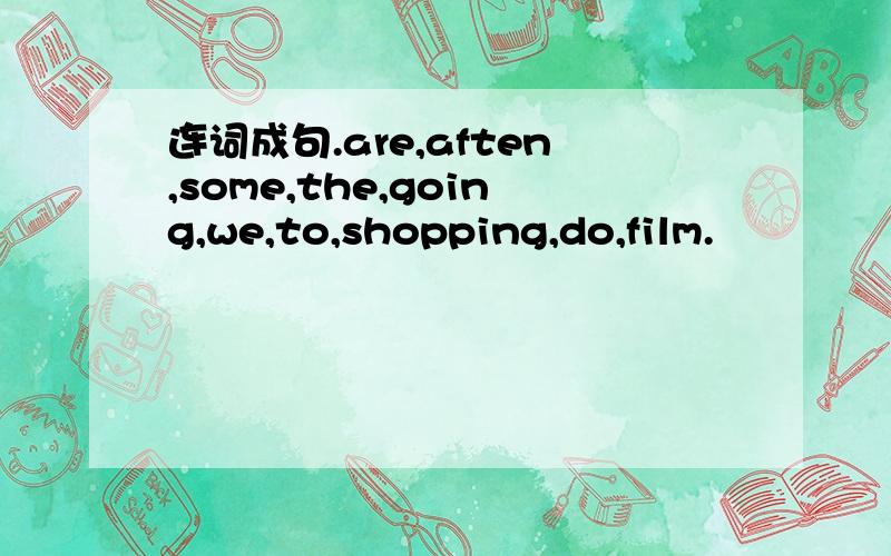 连词成句.are,aften,some,the,going,we,to,shopping,do,film.
