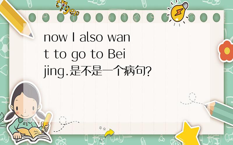now I also want to go to Beijing.是不是一个病句?