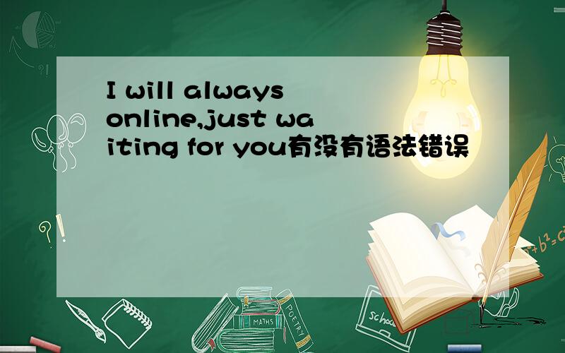 I will always online,just waiting for you有没有语法错误