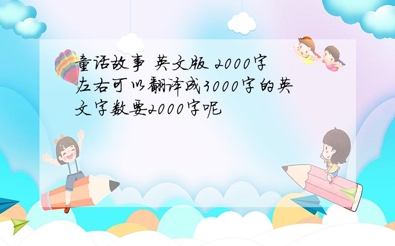 童话故事 英文版 2000字左右可以翻译成3000字的英文字数要2000字呢