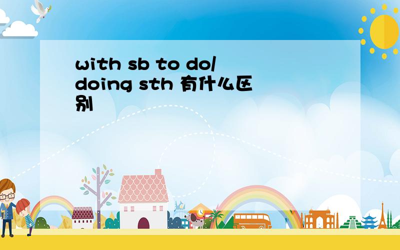 with sb to do/doing sth 有什么区别