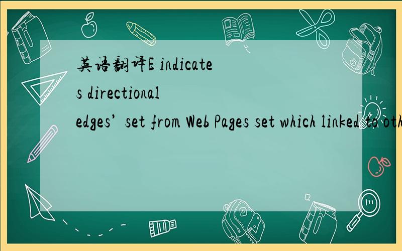 英语翻译E indicates directional edges’ set from Web Pages set which linked to other Pages to ones that are linked by other Pages