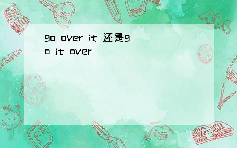 go over it 还是go it over
