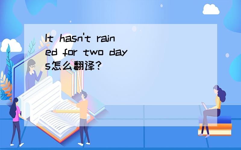 It hasn't rained for two days怎么翻译?