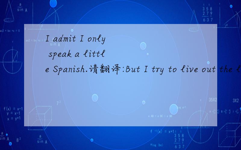 I admit I only speak a little Spanish.请翻译:But I try to live out the life lessons I learned from Profe every day.