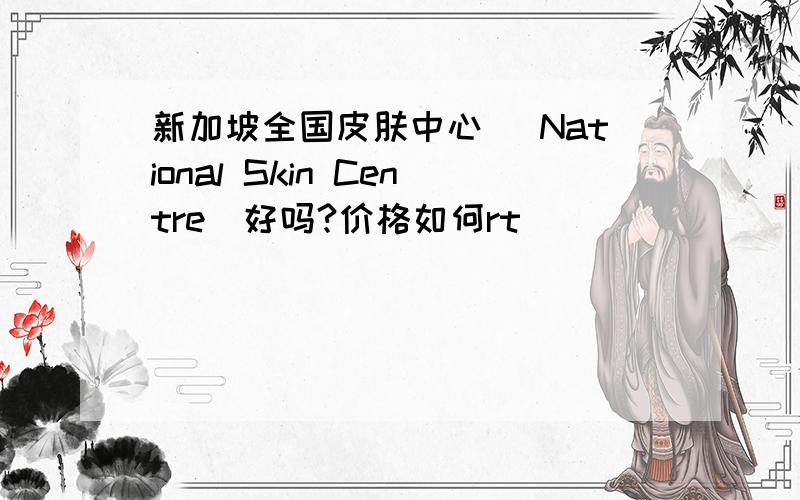 新加坡全国皮肤中心 (National Skin Centre)好吗?价格如何rt