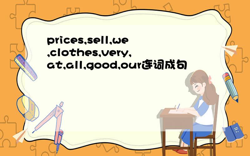 prices,sell,we,clothes,very,at,all,good,our连词成句