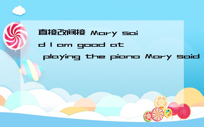 直接改间接 Mary said I am good at playing the piano Mary said that ()() good at planging the piano