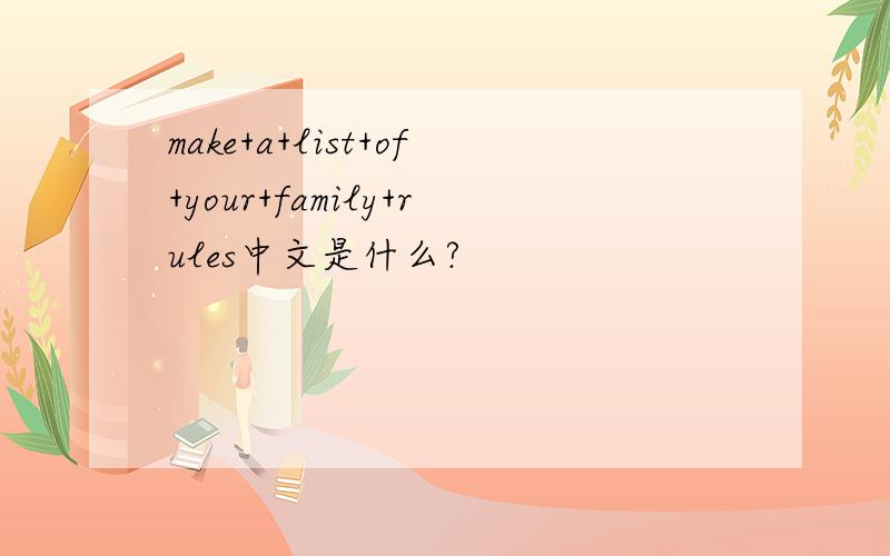 make+a+list+of+your+family+rules中文是什么?