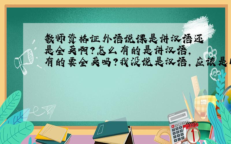 教师资格证外语说课是讲汉语还是全英啊?怎么有的是讲汉语,有的要全英吗?我没说是汉语,应该是以英语为主吧