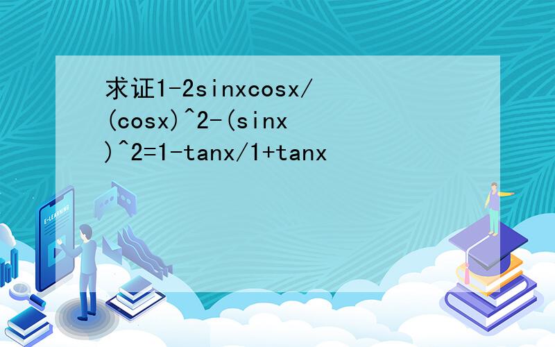 求证1-2sinxcosx/(cosx)^2-(sinx)^2=1-tanx/1+tanx