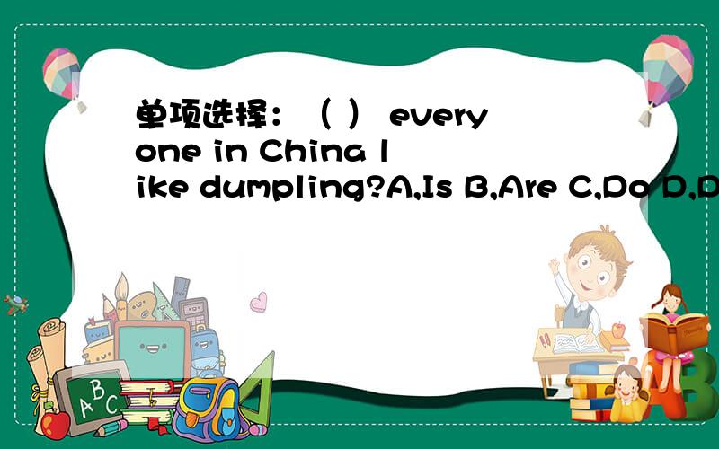 单项选择：（ ） everyone in China like dumpling?A,Is B,Are C,Do D,Does 为什么选does?