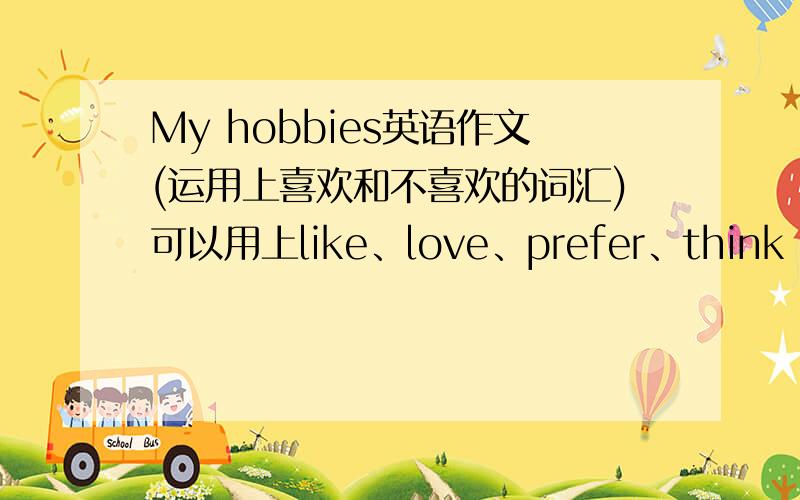 My hobbies英语作文(运用上喜欢和不喜欢的词汇)可以用上like、love、prefer、think little of 、hate等词汇