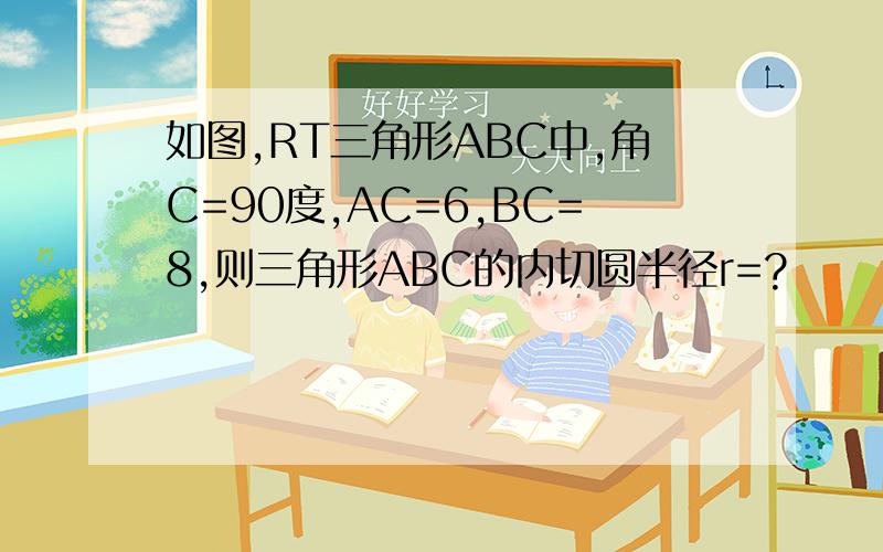 如图,RT三角形ABC中,角C=90度,AC=6,BC=8,则三角形ABC的内切圆半径r=?