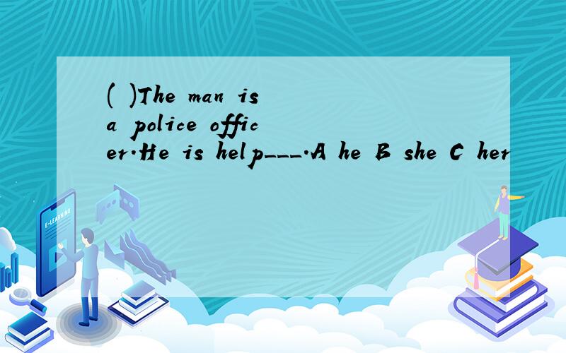 ( )The man is a police officer.He is help___.A he B she C her