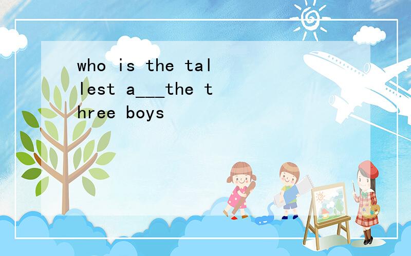 who is the tallest a___the three boys