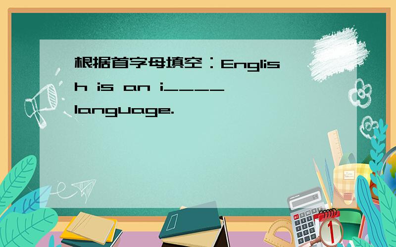 根据首字母填空：English is an i____ language.