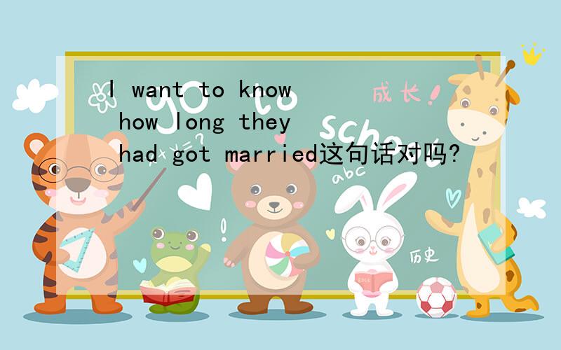 I want to know how long they had got married这句话对吗?