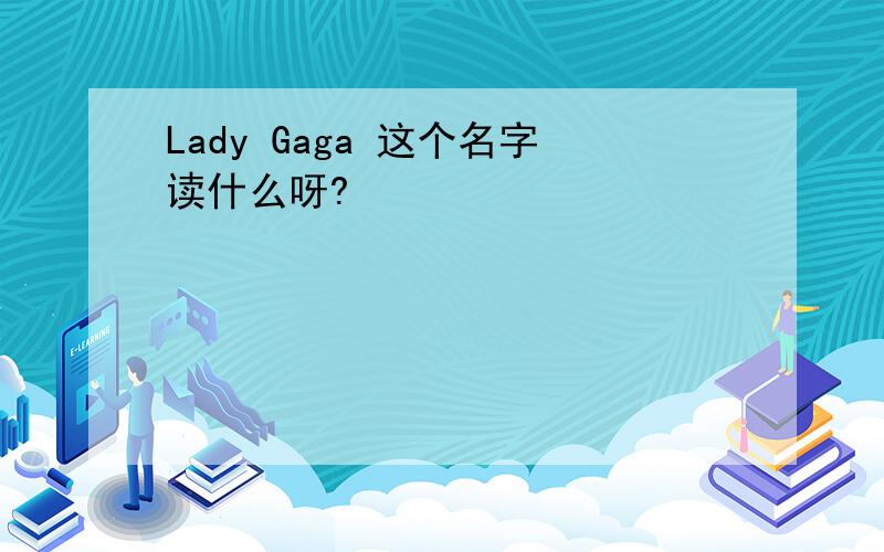 Lady Gaga 这个名字读什么呀?