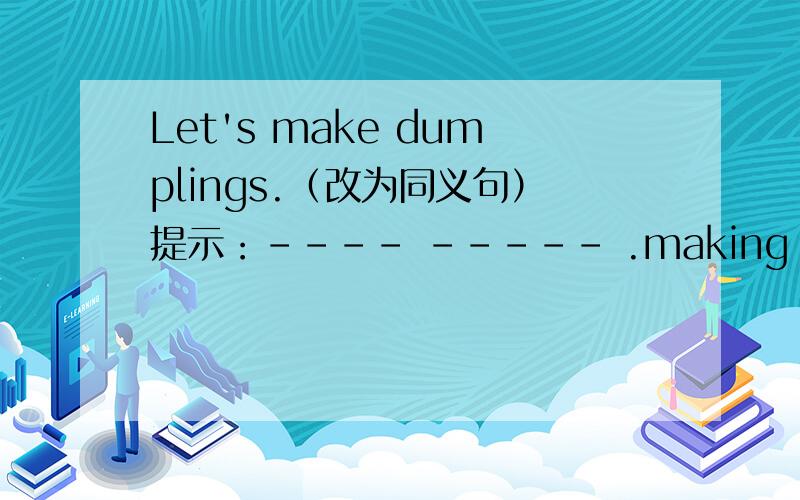 Let's make dumplings.（改为同义句）提示：---- ----- .making dumplings?