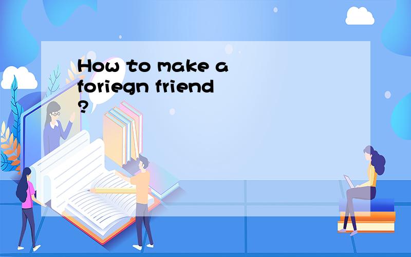 How to make a foriegn friend?